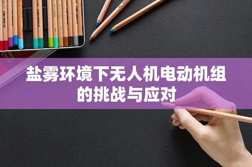 盐雾环境下无人机电动机组的挑战与应对