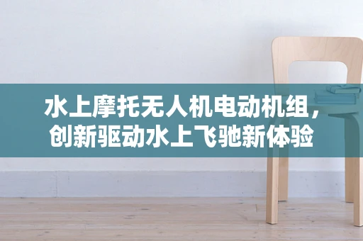水上摩托无人机电动机组，创新驱动水上飞驰新体验