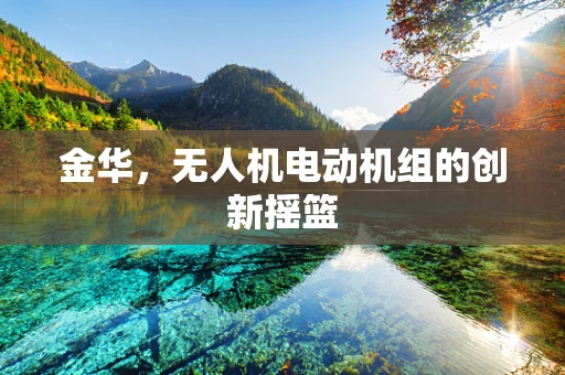 金华，无人机电动机组的创新摇篮