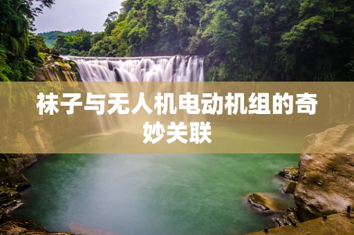 袜子与无人机电动机组的奇妙关联