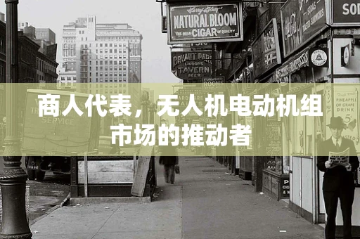商人代表，无人机电动机组市场的推动者