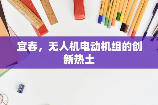 宜春，无人机电动机组的创新热土