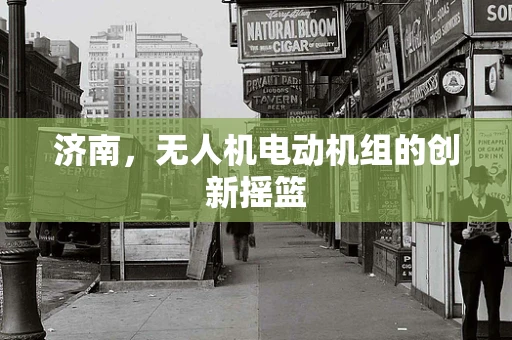 济南，无人机电动机组的创新摇篮