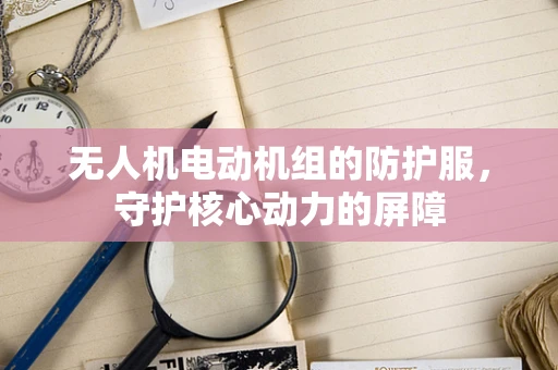 无人机电动机组的防护服，守护核心动力的屏障