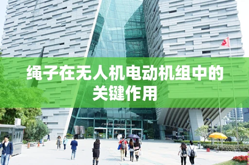 绳子在无人机电动机组中的关键作用