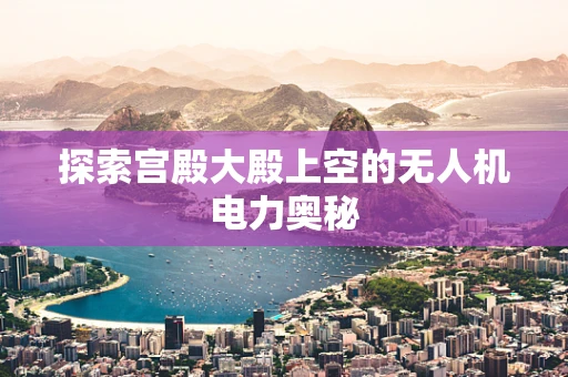 探索宫殿大殿上空的无人机电力奥秘