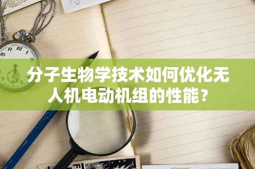 分子生物学技术如何优化无人机电动机组的性能？