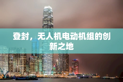 登封，无人机电动机组的创新之地