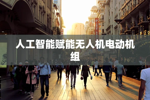人工智能赋能无人机电动机组