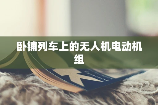 卧铺列车上的无人机电动机组