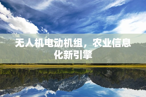 无人机电动机组，农业信息化新引擎