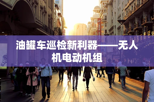 油罐车巡检新利器——无人机电动机组