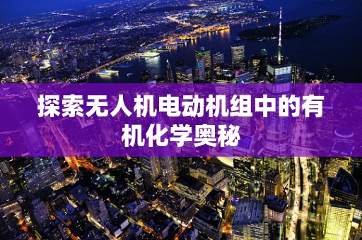 探索无人机电动机组中的有机化学奥秘
