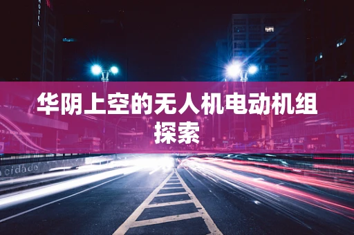 华阴上空的无人机电动机组探索