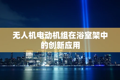 无人机电动机组在浴室架中的创新应用