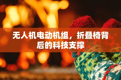 无人机电动机组，折叠椅背后的科技支撑