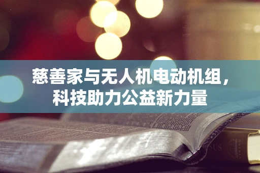 慈善家与无人机电动机组，科技助力公益新力量
