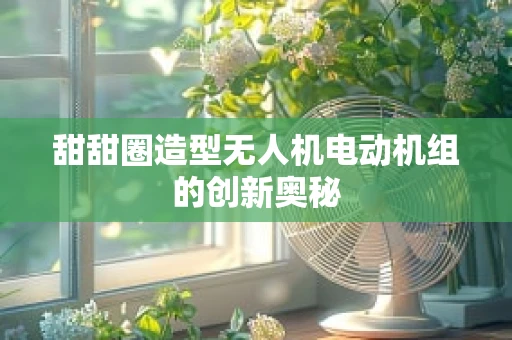 甜甜圈造型无人机电动机组的创新奥秘