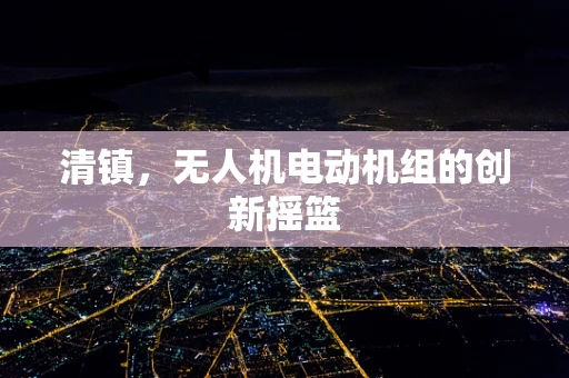 清镇，无人机电动机组的创新摇篮