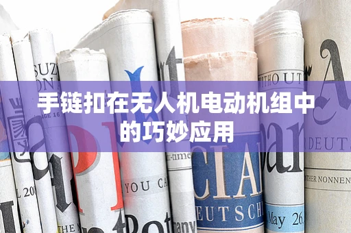 手链扣在无人机电动机组中的巧妙应用