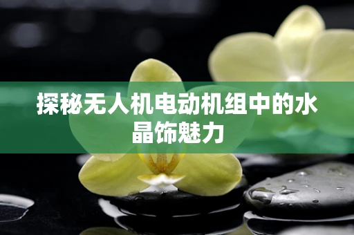 探秘无人机电动机组中的水晶饰魅力