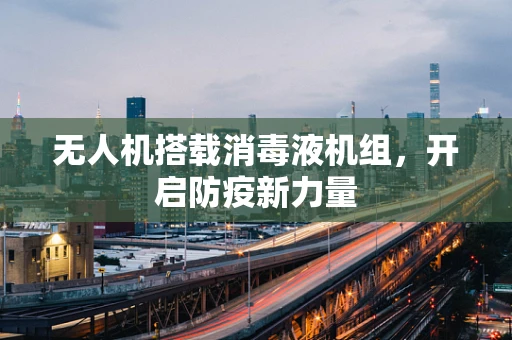 无人机搭载消毒液机组，开启防疫新力量
