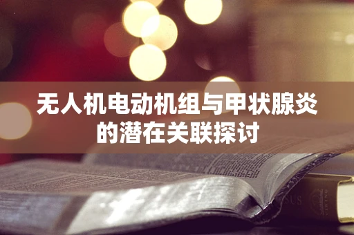 无人机电动机组与甲状腺炎的潜在关联探讨