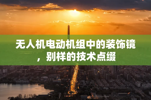 无人机电动机组中的装饰镜，别样的技术点缀