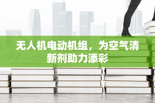 无人机电动机组，为空气清新剂助力添彩