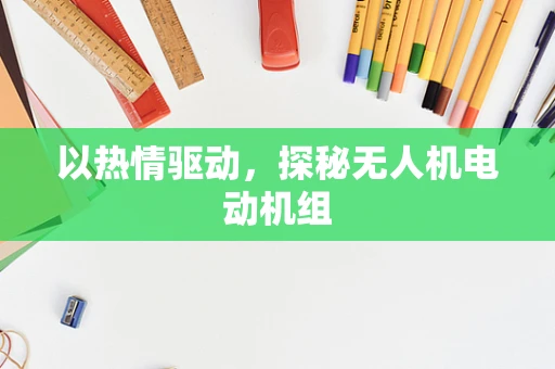 以热情驱动，探秘无人机电动机组