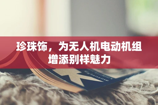 珍珠饰，为无人机电动机组增添别样魅力