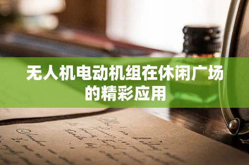 无人机电动机组在休闲广场的精彩应用