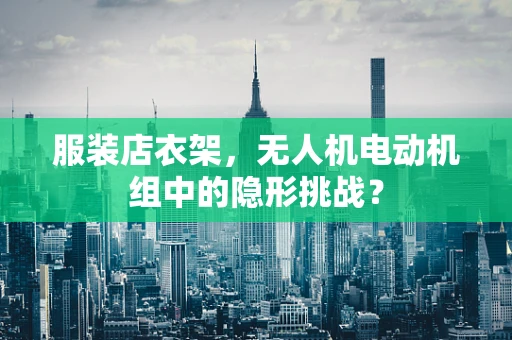 服装店衣架，无人机电动机组中的隐形挑战？
