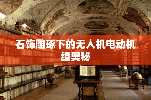 石饰雕琢下的无人机电动机组奥秘