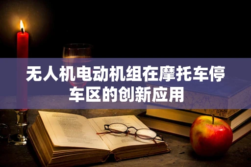无人机电动机组在摩托车停车区的创新应用