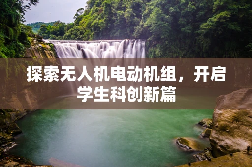 探索无人机电动机组，开启学生科创新篇