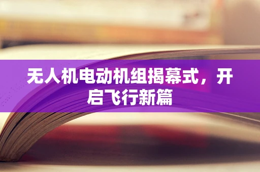 无人机电动机组揭幕式，开启飞行新篇