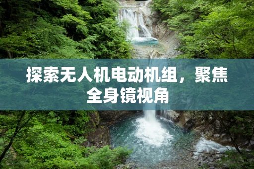 探索无人机电动机组，聚焦全身镜视角