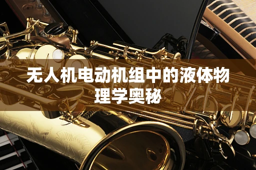 无人机电动机组中的液体物理学奥秘