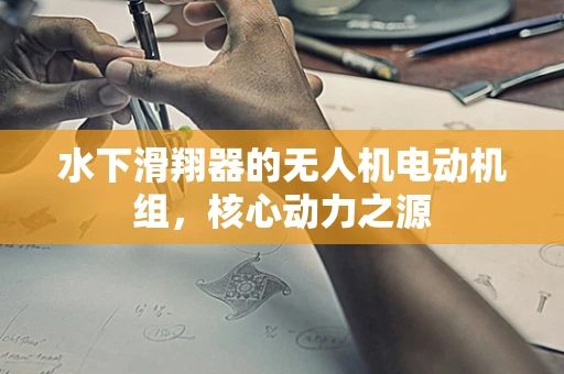 水下滑翔器的无人机电动机组，核心动力之源