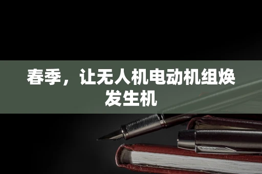 春季，让无人机电动机组焕发生机