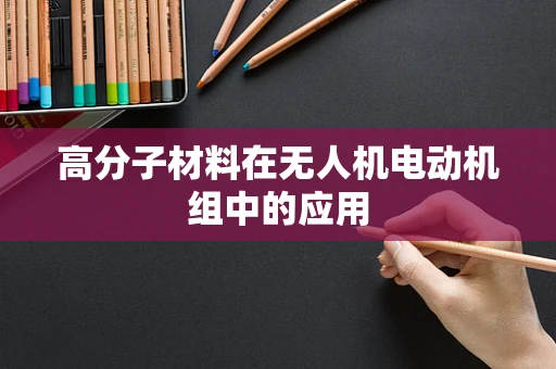 高分子材料在无人机电动机组中的应用
