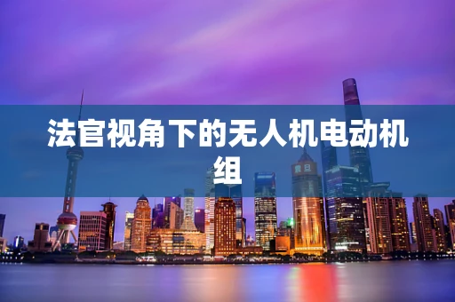 法官视角下的无人机电动机组
