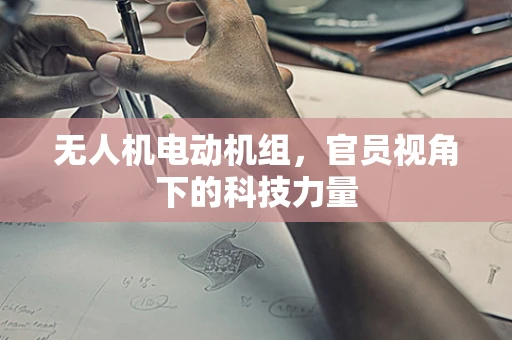 无人机电动机组，官员视角下的科技力量