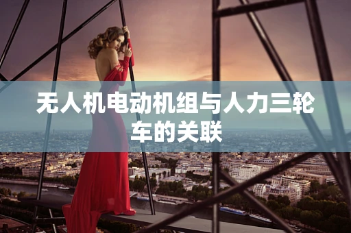 无人机电动机组与人力三轮车的关联