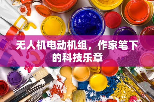 无人机电动机组，作家笔下的科技乐章