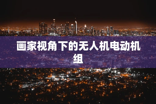 画家视角下的无人机电动机组