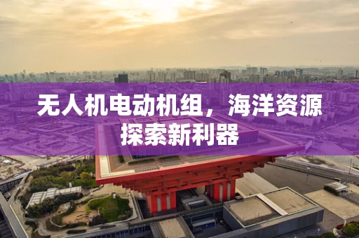 无人机电动机组，海洋资源探索新利器