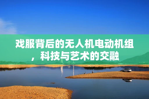 戏服背后的无人机电动机组，科技与艺术的交融