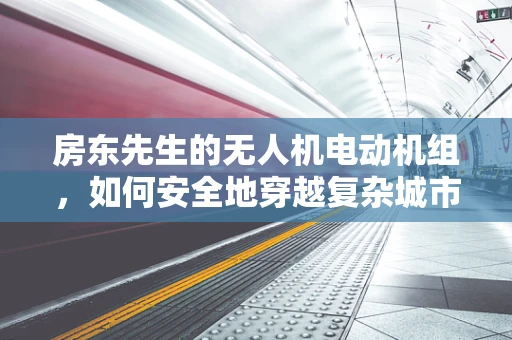 房东先生的无人机电动机组，如何安全地穿越复杂城市环境？